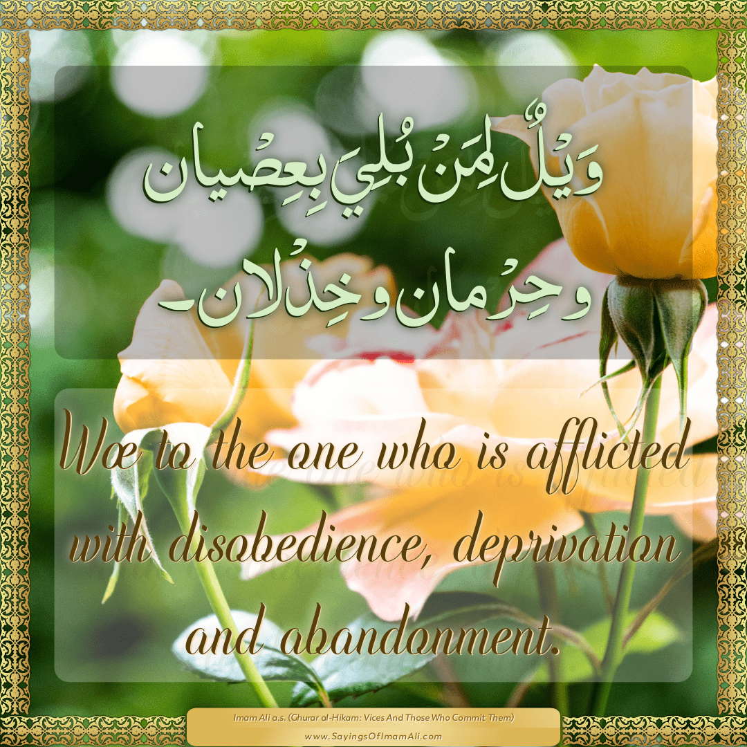 Woe to the one who is afflicted with disobedience, deprivation and...